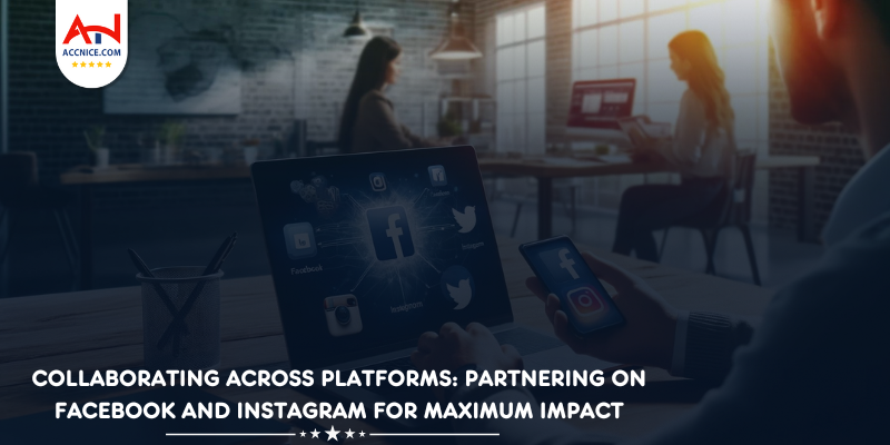 Collaborating Across Platforms: Partnering on Facebook and Instagram for Maximum Impact