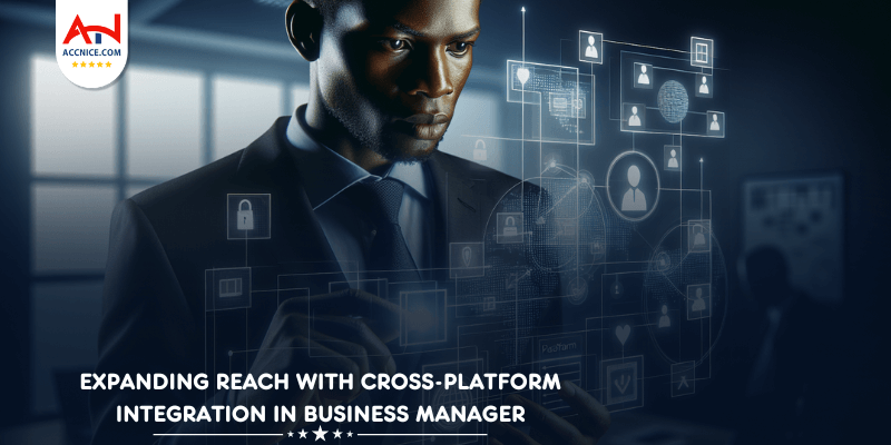 Expanding Reach with Cross-Platform Integration in Business Manager