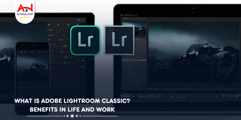 What is Adobe Lightroom Classic? Benefits in Life and Work