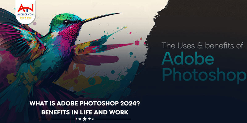 What is Adobe Photoshop 2024? Benefits in Life and Work